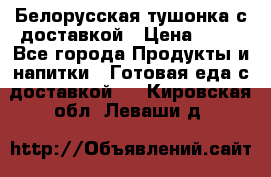 Белорусская тушонка с доставкой › Цена ­ 10 - Все города Продукты и напитки » Готовая еда с доставкой   . Кировская обл.,Леваши д.